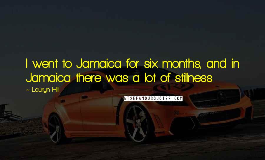 Lauryn Hill Quotes: I went to Jamaica for six months, and in Jamaica there was a lot of stillness.