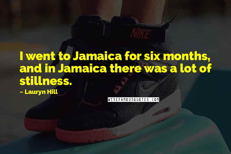 Lauryn Hill Quotes: I went to Jamaica for six months, and in Jamaica there was a lot of stillness.