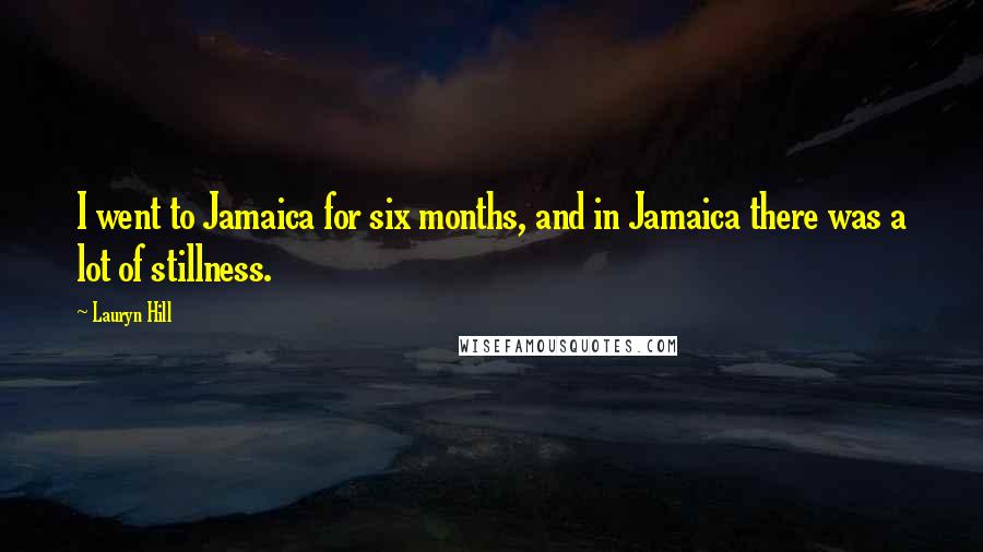 Lauryn Hill Quotes: I went to Jamaica for six months, and in Jamaica there was a lot of stillness.