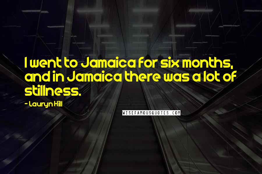 Lauryn Hill Quotes: I went to Jamaica for six months, and in Jamaica there was a lot of stillness.