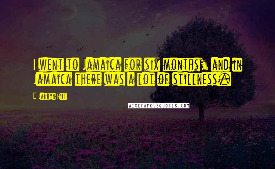 Lauryn Hill Quotes: I went to Jamaica for six months, and in Jamaica there was a lot of stillness.