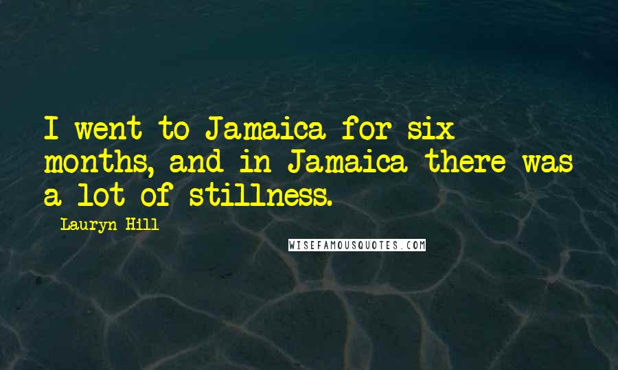 Lauryn Hill Quotes: I went to Jamaica for six months, and in Jamaica there was a lot of stillness.