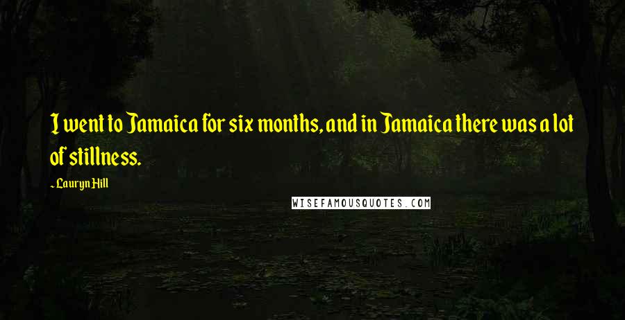 Lauryn Hill Quotes: I went to Jamaica for six months, and in Jamaica there was a lot of stillness.