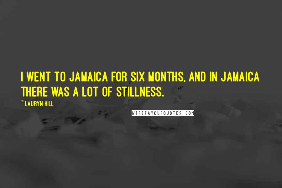 Lauryn Hill Quotes: I went to Jamaica for six months, and in Jamaica there was a lot of stillness.