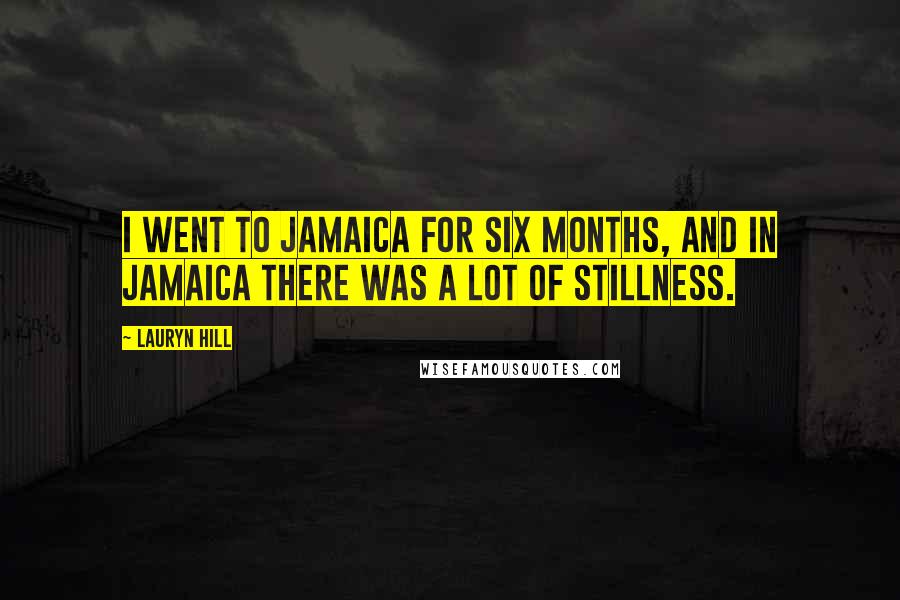 Lauryn Hill Quotes: I went to Jamaica for six months, and in Jamaica there was a lot of stillness.