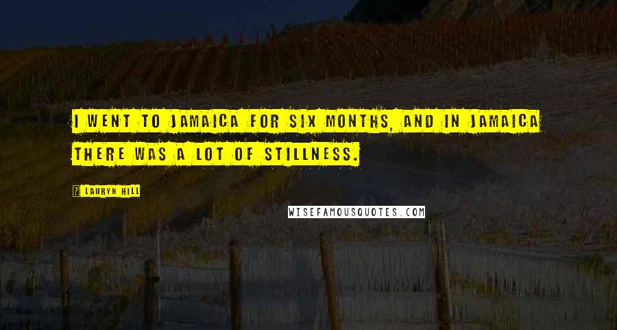 Lauryn Hill Quotes: I went to Jamaica for six months, and in Jamaica there was a lot of stillness.