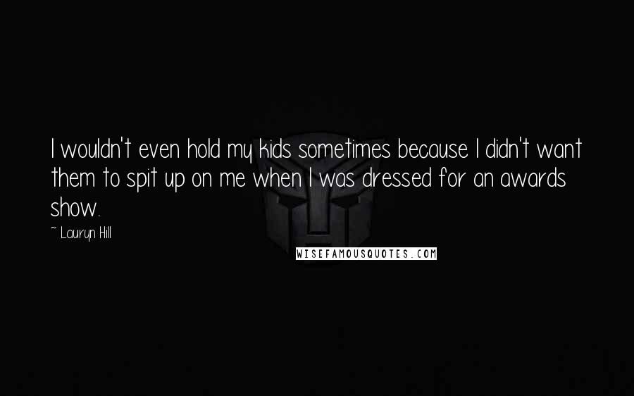 Lauryn Hill Quotes: I wouldn't even hold my kids sometimes because I didn't want them to spit up on me when I was dressed for an awards show.