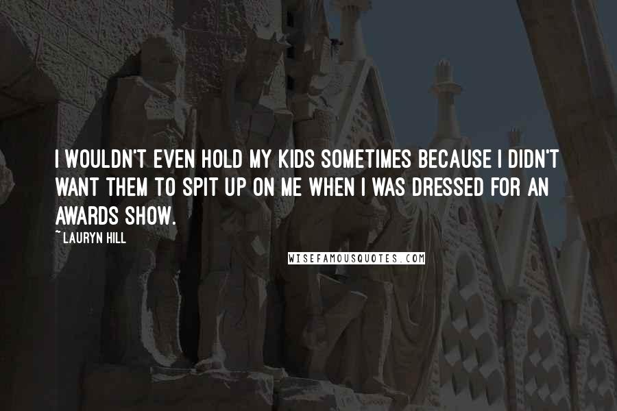 Lauryn Hill Quotes: I wouldn't even hold my kids sometimes because I didn't want them to spit up on me when I was dressed for an awards show.