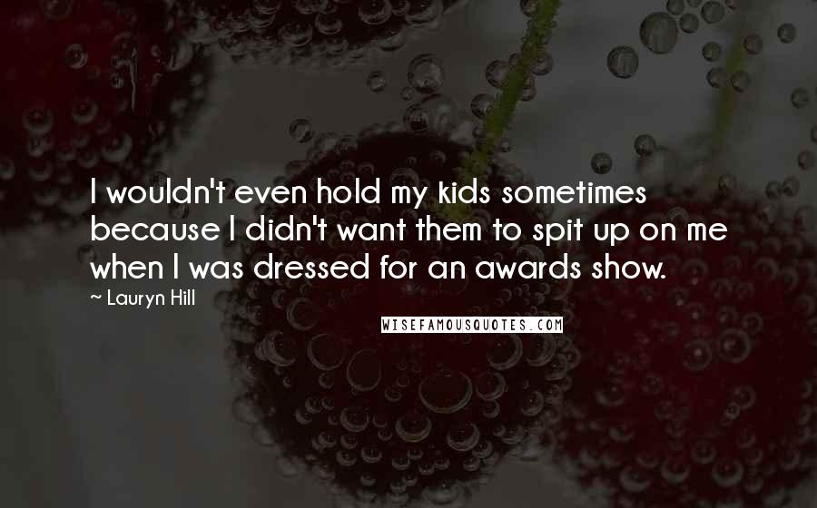 Lauryn Hill Quotes: I wouldn't even hold my kids sometimes because I didn't want them to spit up on me when I was dressed for an awards show.