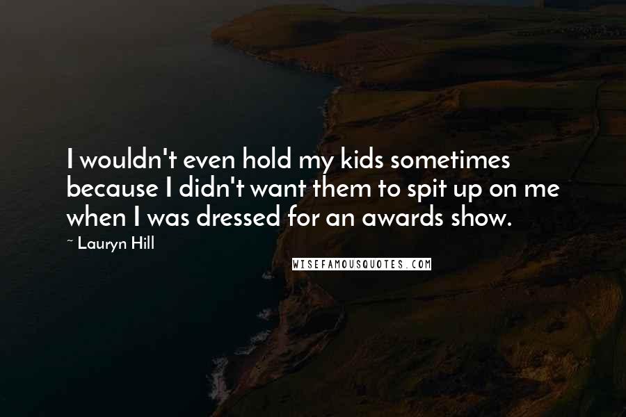 Lauryn Hill Quotes: I wouldn't even hold my kids sometimes because I didn't want them to spit up on me when I was dressed for an awards show.