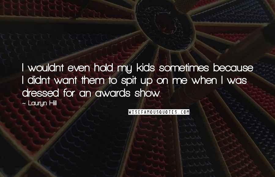 Lauryn Hill Quotes: I wouldn't even hold my kids sometimes because I didn't want them to spit up on me when I was dressed for an awards show.