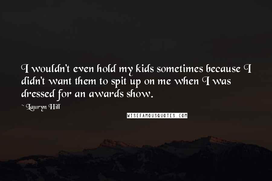 Lauryn Hill Quotes: I wouldn't even hold my kids sometimes because I didn't want them to spit up on me when I was dressed for an awards show.