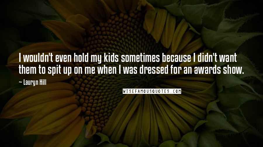 Lauryn Hill Quotes: I wouldn't even hold my kids sometimes because I didn't want them to spit up on me when I was dressed for an awards show.