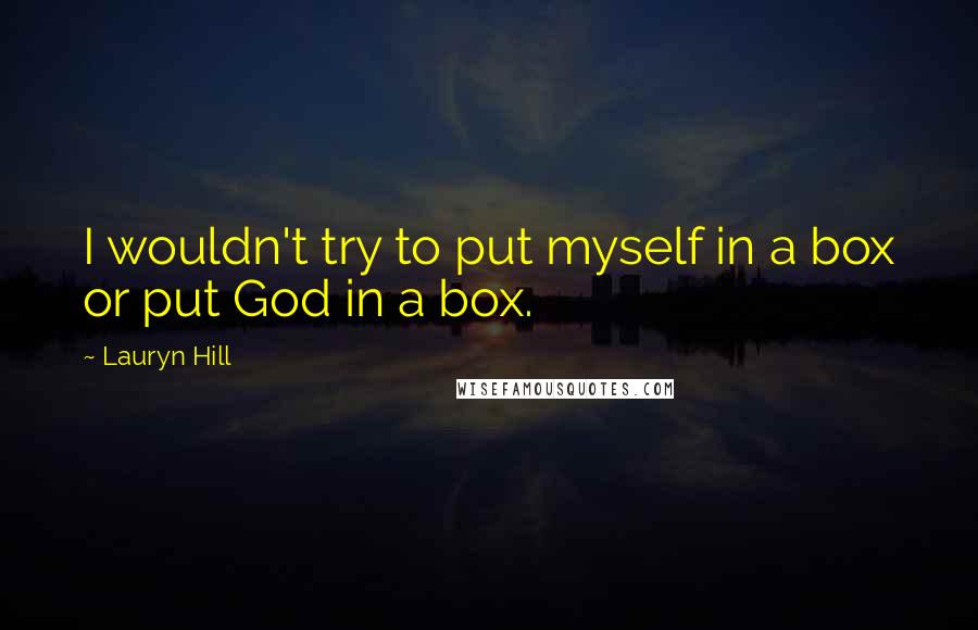 Lauryn Hill Quotes: I wouldn't try to put myself in a box or put God in a box.