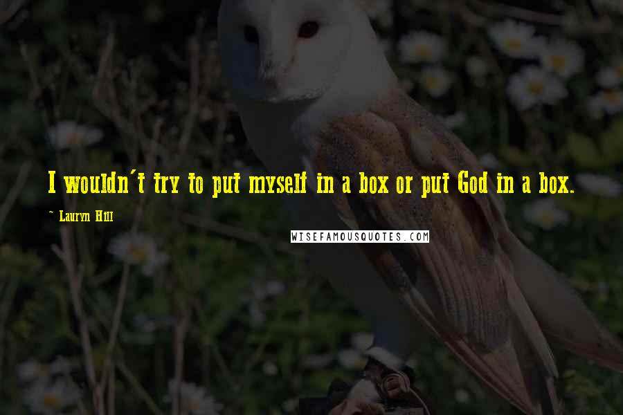 Lauryn Hill Quotes: I wouldn't try to put myself in a box or put God in a box.