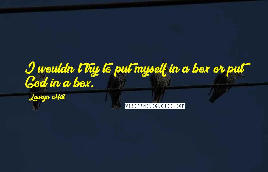 Lauryn Hill Quotes: I wouldn't try to put myself in a box or put God in a box.