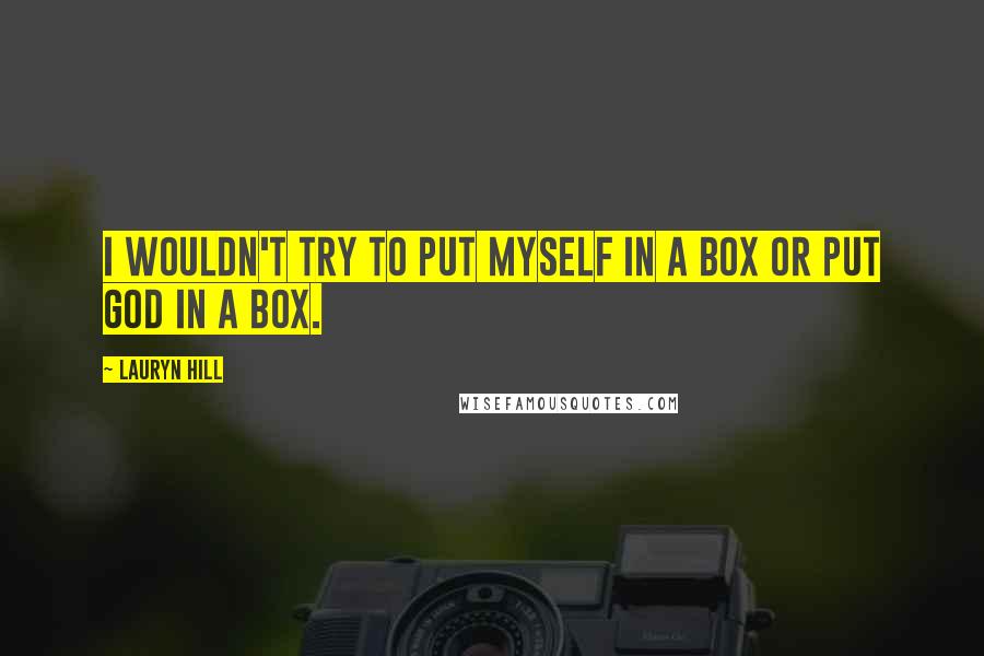 Lauryn Hill Quotes: I wouldn't try to put myself in a box or put God in a box.
