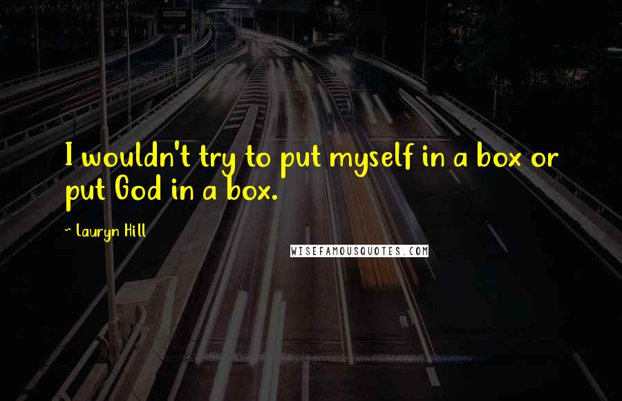 Lauryn Hill Quotes: I wouldn't try to put myself in a box or put God in a box.