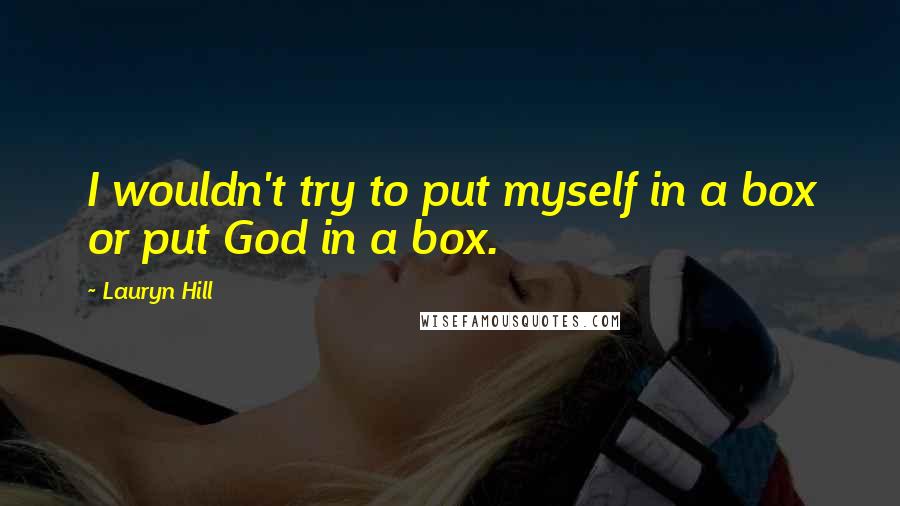 Lauryn Hill Quotes: I wouldn't try to put myself in a box or put God in a box.