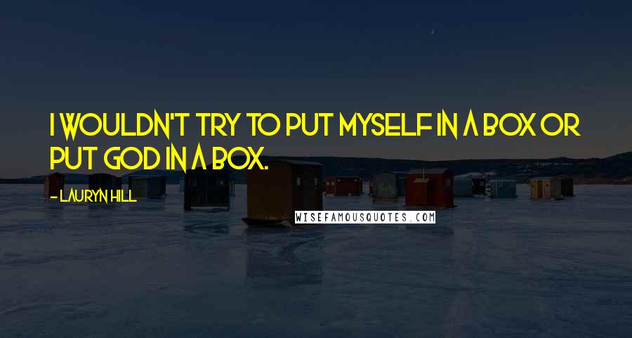 Lauryn Hill Quotes: I wouldn't try to put myself in a box or put God in a box.