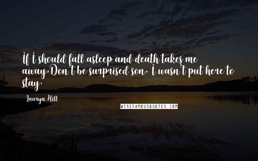 Lauryn Hill Quotes: If I should fall asleep and death takes me away,Don't be surprised son, I wasn't put here to stay.