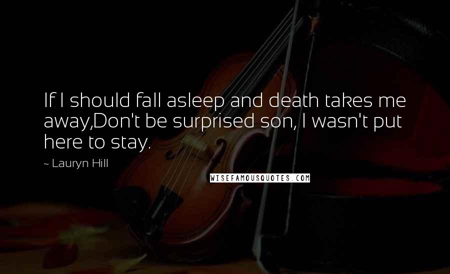 Lauryn Hill Quotes: If I should fall asleep and death takes me away,Don't be surprised son, I wasn't put here to stay.