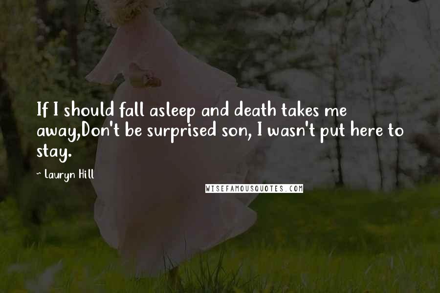 Lauryn Hill Quotes: If I should fall asleep and death takes me away,Don't be surprised son, I wasn't put here to stay.