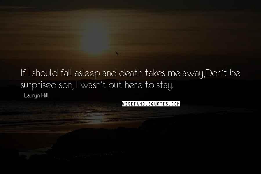 Lauryn Hill Quotes: If I should fall asleep and death takes me away,Don't be surprised son, I wasn't put here to stay.