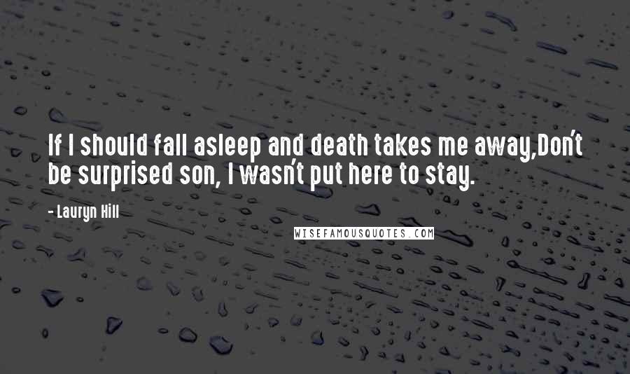 Lauryn Hill Quotes: If I should fall asleep and death takes me away,Don't be surprised son, I wasn't put here to stay.