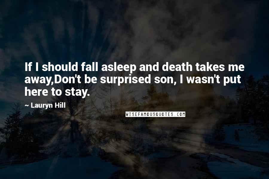 Lauryn Hill Quotes: If I should fall asleep and death takes me away,Don't be surprised son, I wasn't put here to stay.