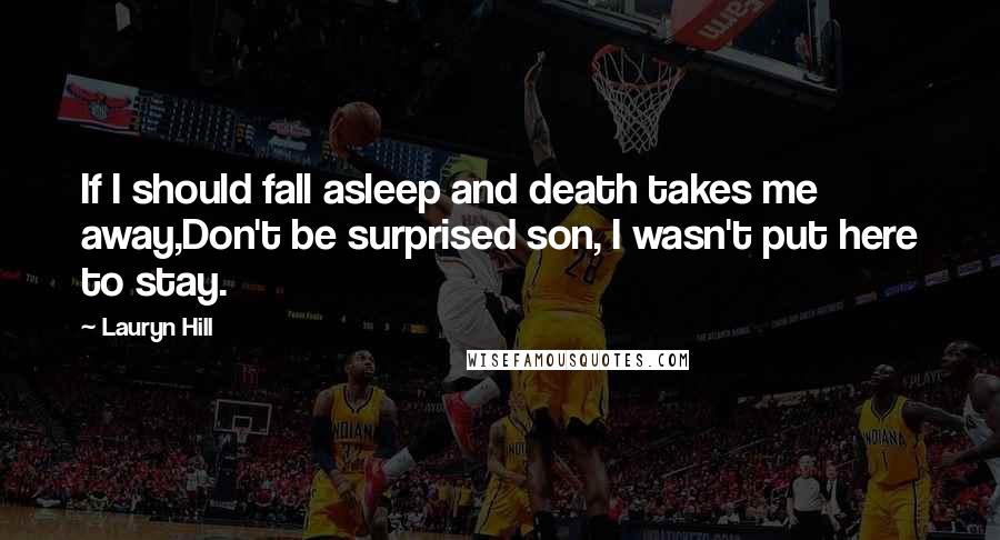 Lauryn Hill Quotes: If I should fall asleep and death takes me away,Don't be surprised son, I wasn't put here to stay.