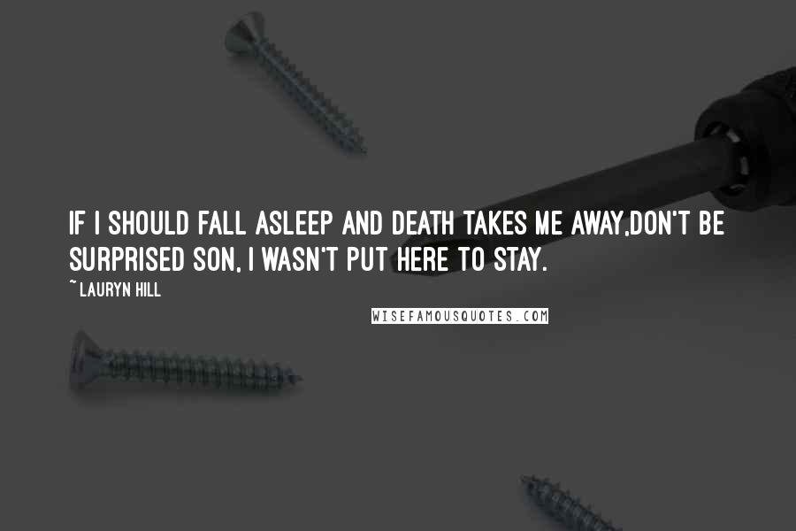 Lauryn Hill Quotes: If I should fall asleep and death takes me away,Don't be surprised son, I wasn't put here to stay.