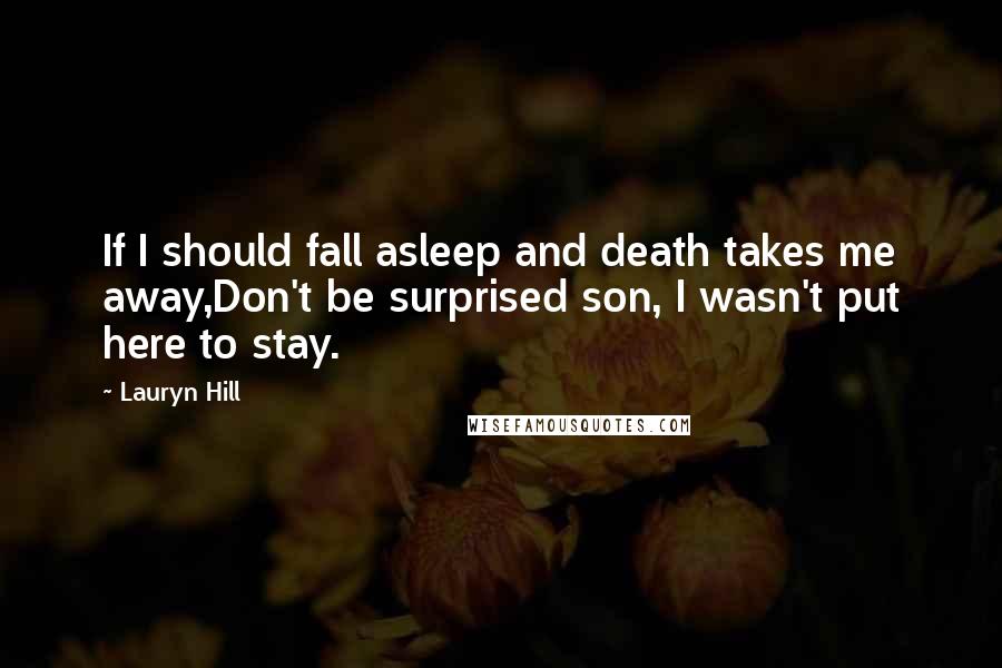 Lauryn Hill Quotes: If I should fall asleep and death takes me away,Don't be surprised son, I wasn't put here to stay.