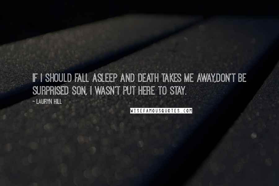 Lauryn Hill Quotes: If I should fall asleep and death takes me away,Don't be surprised son, I wasn't put here to stay.