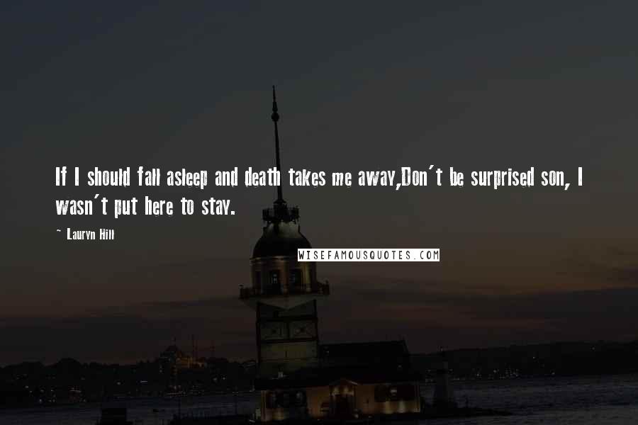 Lauryn Hill Quotes: If I should fall asleep and death takes me away,Don't be surprised son, I wasn't put here to stay.