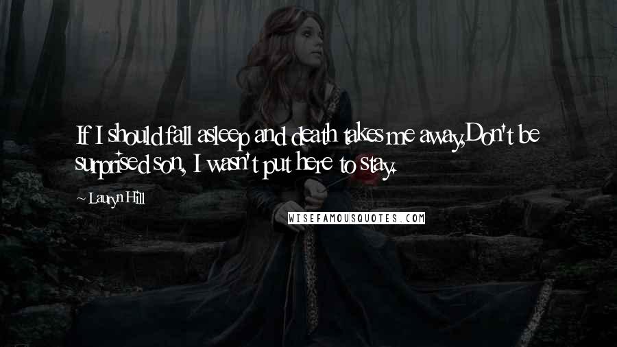 Lauryn Hill Quotes: If I should fall asleep and death takes me away,Don't be surprised son, I wasn't put here to stay.