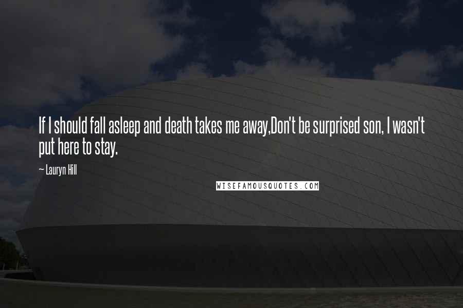 Lauryn Hill Quotes: If I should fall asleep and death takes me away,Don't be surprised son, I wasn't put here to stay.