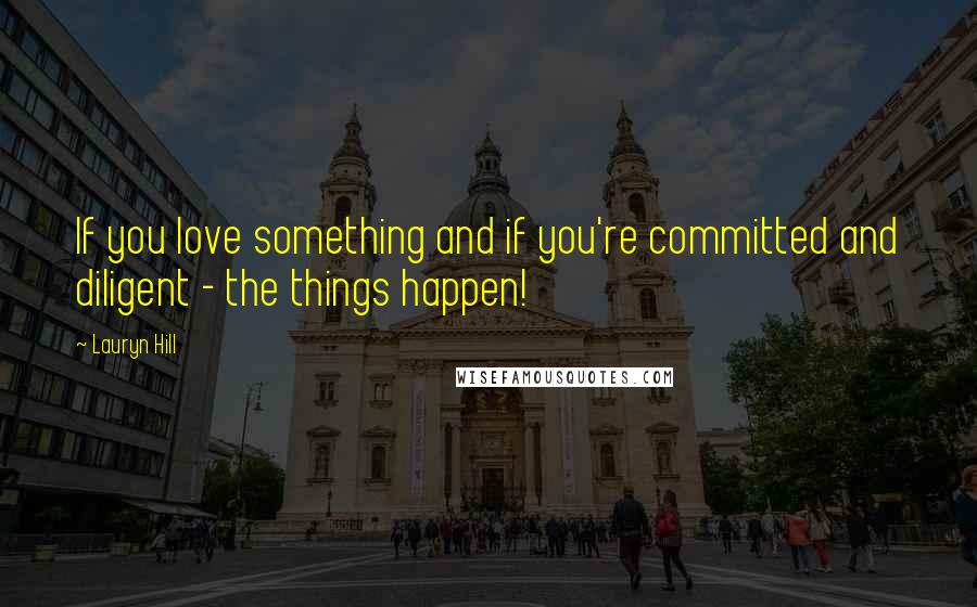 Lauryn Hill Quotes: If you love something and if you're committed and diligent - the things happen!