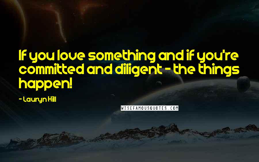 Lauryn Hill Quotes: If you love something and if you're committed and diligent - the things happen!