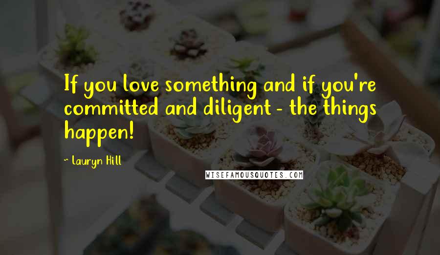 Lauryn Hill Quotes: If you love something and if you're committed and diligent - the things happen!