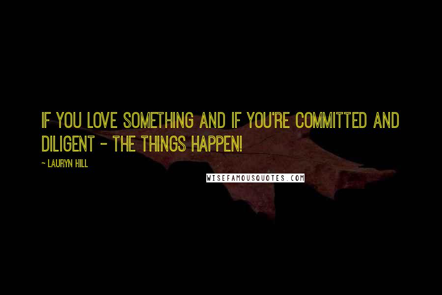 Lauryn Hill Quotes: If you love something and if you're committed and diligent - the things happen!