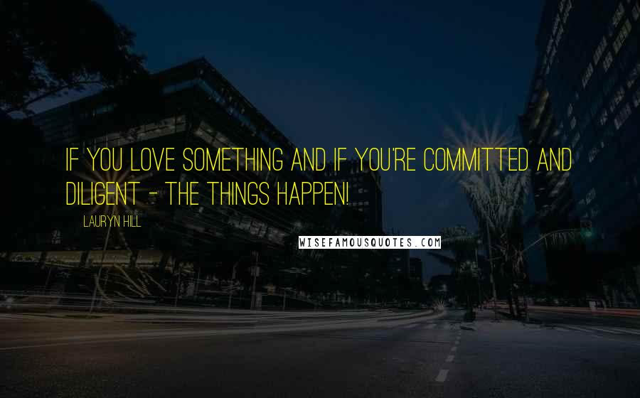 Lauryn Hill Quotes: If you love something and if you're committed and diligent - the things happen!