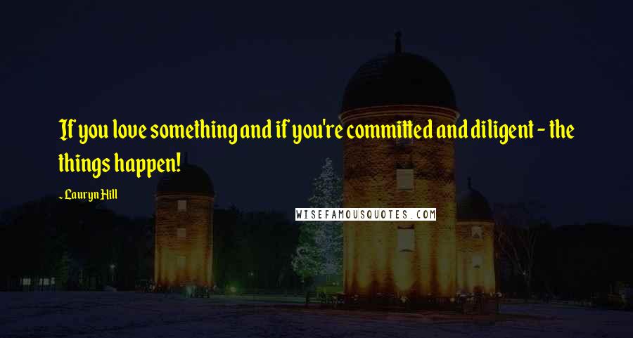 Lauryn Hill Quotes: If you love something and if you're committed and diligent - the things happen!