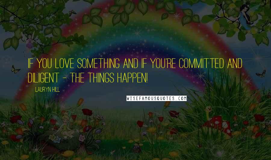 Lauryn Hill Quotes: If you love something and if you're committed and diligent - the things happen!