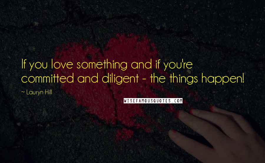 Lauryn Hill Quotes: If you love something and if you're committed and diligent - the things happen!