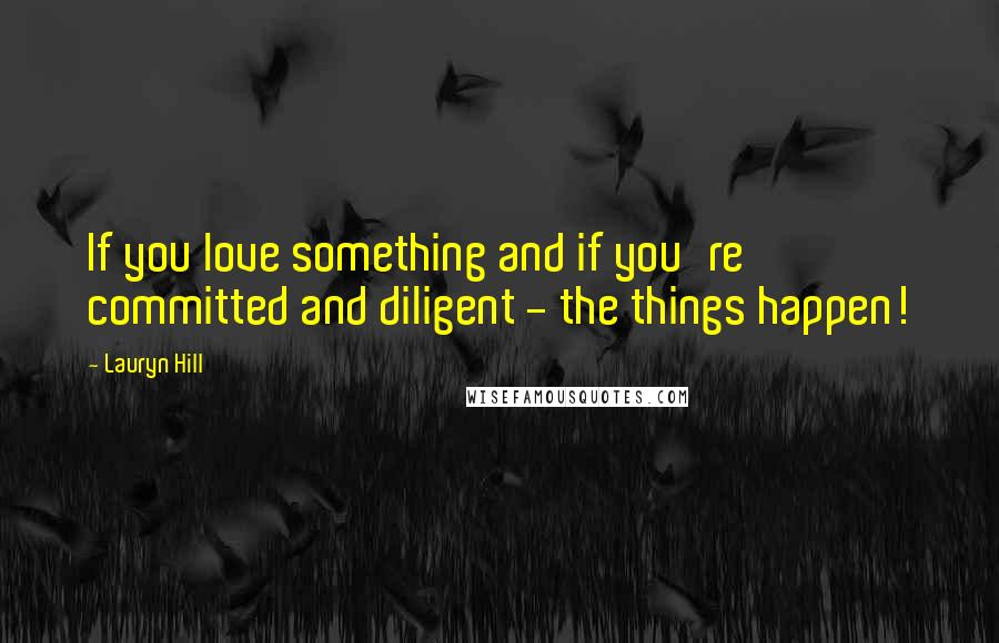 Lauryn Hill Quotes: If you love something and if you're committed and diligent - the things happen!