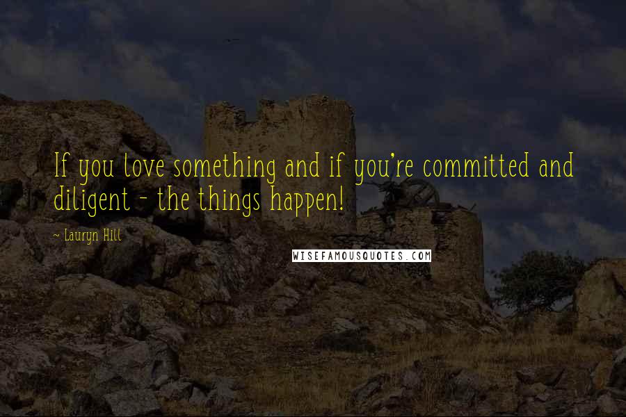 Lauryn Hill Quotes: If you love something and if you're committed and diligent - the things happen!