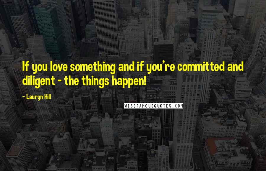 Lauryn Hill Quotes: If you love something and if you're committed and diligent - the things happen!