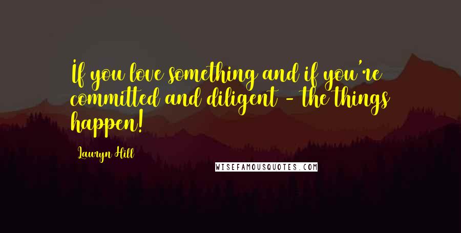 Lauryn Hill Quotes: If you love something and if you're committed and diligent - the things happen!