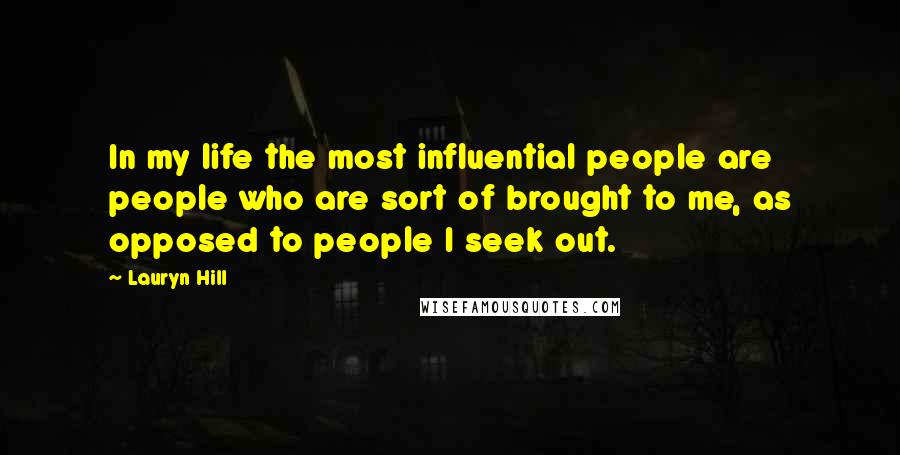 Lauryn Hill Quotes: In my life the most influential people are people who are sort of brought to me, as opposed to people I seek out.